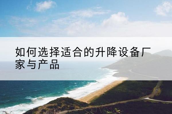 西夏电动升降平台厂家-如何选择适合的升降设备厂家与产品