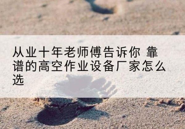 西夏高空作业升降机厂家推荐-从业十年老师傅告诉你 靠谱的高空作业设备厂家怎么选