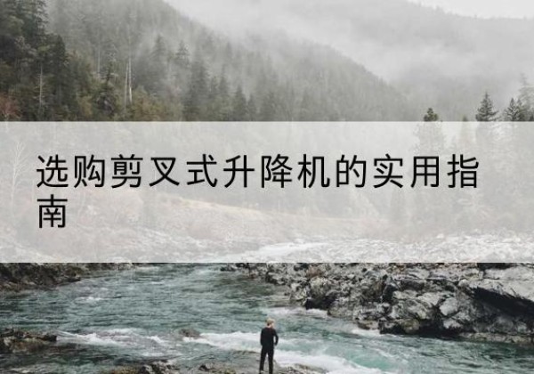 西夏剪叉式升降机怎么选-选购剪叉式升降机的实用指南