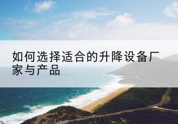 西夏电动升降平台厂家-如何选择适合的升降设备厂家与产品